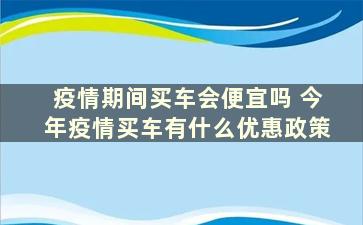 疫情期间买车会便宜吗 今年疫情买车有什么优惠政策